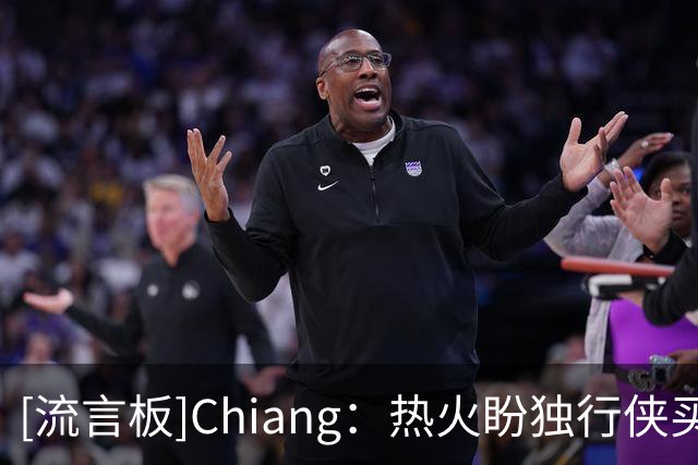 [流言板]Chiang：热火盼独行侠买断汤普森，与詹姆斯选择无关